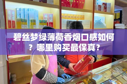 碧丝梦绿薄荷香烟口感如何？哪里购买最保真？